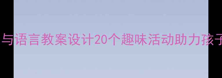 图片 幼儿园健康与语言教案设计20个趣味活动助力孩子全面发展2