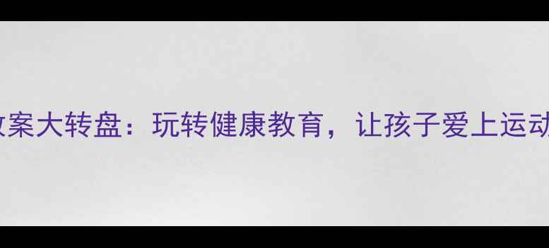图片 幼儿园健康教案大转盘：玩转健康教育，让孩子爱上运动与卫生习惯2