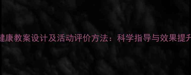 图片 幼儿园健康教案设计及活动评价方法：科学指导与效果提升全攻略