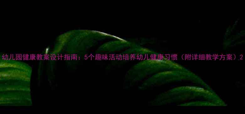 图片 幼儿园健康教案设计指南：5个趣味活动培养幼儿健康习惯（附详细教学方案）2