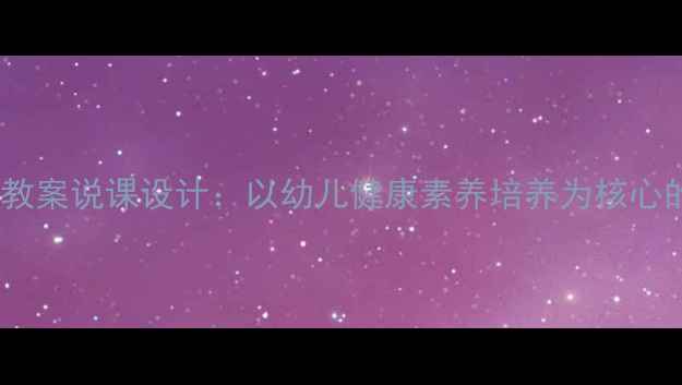 图片 幼儿园健康教案说课设计：以幼儿健康素养培养为核心的教学实践1