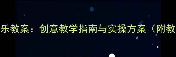 图片 幼儿园健康歌音乐教案：创意教学指南与实操方案（附教学视频及资源）