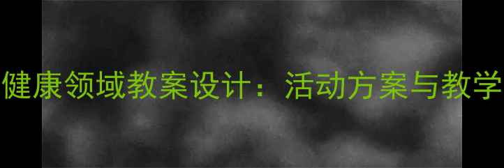 图片 幼儿园健康领域教案设计：活动方案与教学策略全