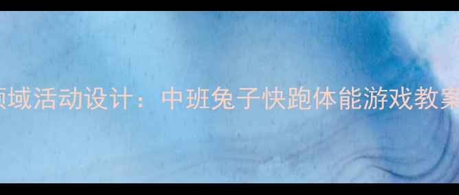 图片 幼儿园健康领域活动设计：中班兔子快跑体能游戏教案及教学实践1