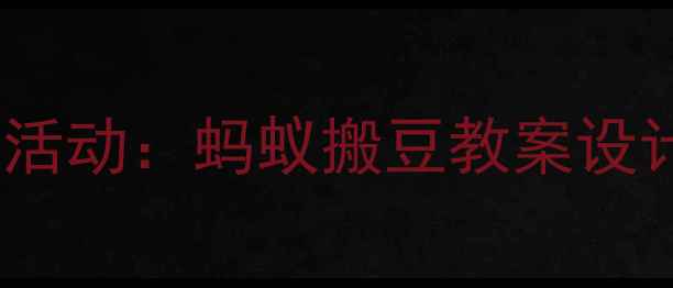 图片 幼儿园健康领域活动：蚂蚁搬豆教案设计与5步教学指南
