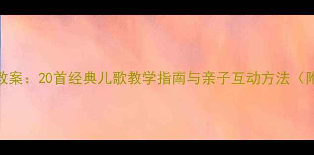 图片 幼儿园儿歌妈妈教案：20首经典儿歌教学指南与亲子互动方法（附教学视频资源）
