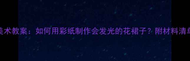 图片 幼儿园儿童美术教案：如何用彩纸制作会发光的花裙子？附材料清单与教学步骤