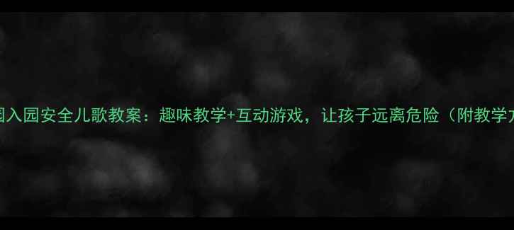 图片 幼儿园入园安全儿歌教案：趣味教学+互动游戏，让孩子远离危险（附教学方案）