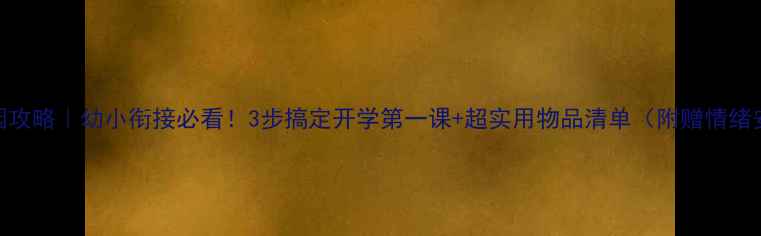 图片 幼儿园入园攻略｜幼小衔接必看！3步搞定开学第一课+超实用物品清单（附赠情绪安抚指南）