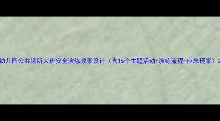 图片 幼儿园公共场所大班安全演练教案设计（含15个主题活动+演练流程+应急预案）2