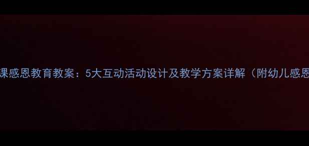 图片 幼儿园公开课感恩教育教案：5大互动活动设计及教学方案详解（附幼儿感恩主题课件）