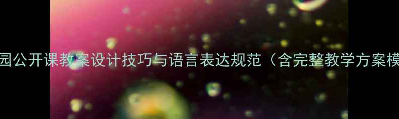 图片 幼儿园公开课教案设计技巧与语言表达规范（含完整教学方案模板）