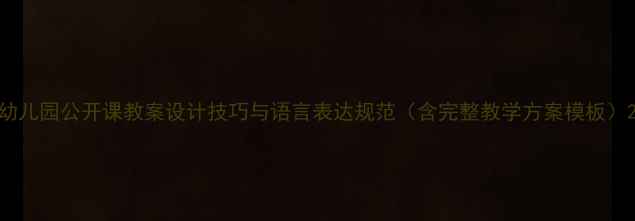 图片 幼儿园公开课教案设计技巧与语言表达规范（含完整教学方案模板）2