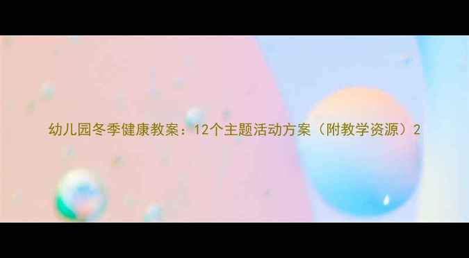 图片 幼儿园冬季健康教案：12个主题活动方案（附教学资源）2