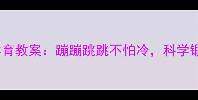 图片 幼儿园冬季趣味体育教案：蹦蹦跳跳不怕冷，科学锻炼提升御寒能力2