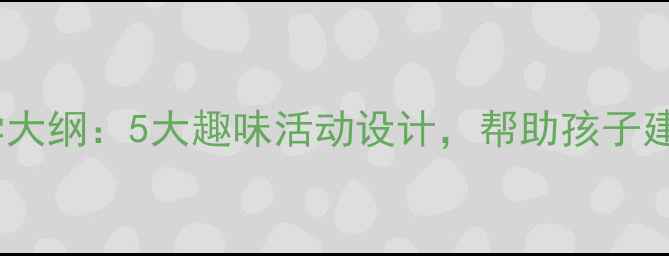 图片 幼儿园几何体教学大纲：5大趣味活动设计，帮助孩子建立空间认知体系1