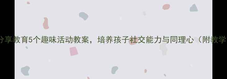 图片 幼儿园分享教育5个趣味活动教案，培养孩子社交能力与同理心（附教学策略）2
