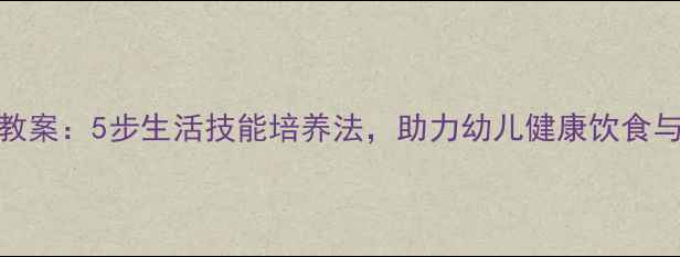 图片 幼儿园切西瓜教案：5步生活技能培养法，助力幼儿健康饮食与动手能力提升