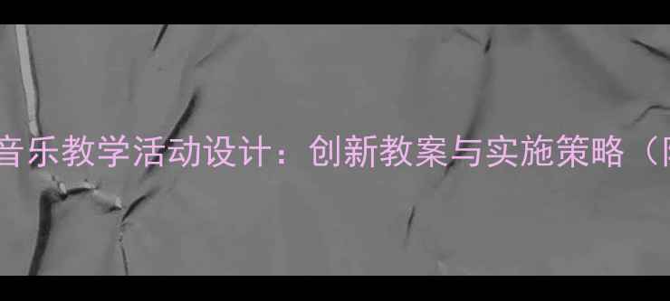 图片 幼儿园创小班音乐教学活动设计：创新教案与实施策略（附教学案例）2