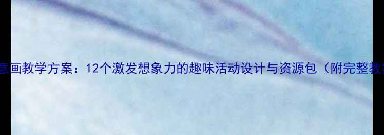 图片 幼儿园创意画教学方案：12个激发想象力的趣味活动设计与资源包（附完整教案模板）1