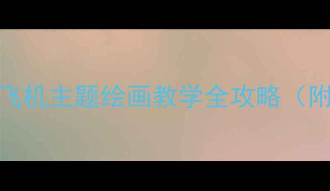图片 幼儿园创意绘画教案：飞机主题绘画教学全攻略（附完整步骤与延伸活动）