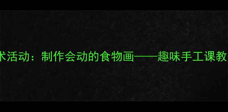 图片 幼儿园创意美术活动：制作会动的食物画——趣味手工课教案与教学指南1