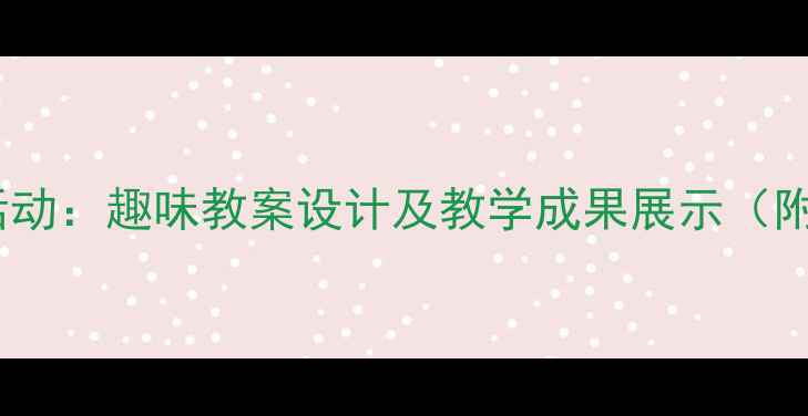 图片 幼儿园动物主题活动：趣味教案设计及教学成果展示（附完整教学方案）1