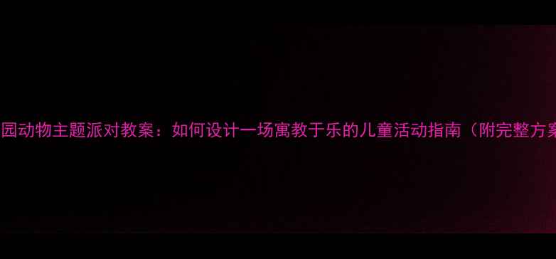 图片 幼儿园动物主题派对教案：如何设计一场寓教于乐的儿童活动指南（附完整方案）2