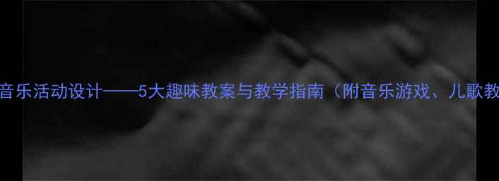图片 幼儿园动物主题音乐活动设计——5大趣味教案与教学指南（附音乐游戏、儿歌教学、乐器玩法）