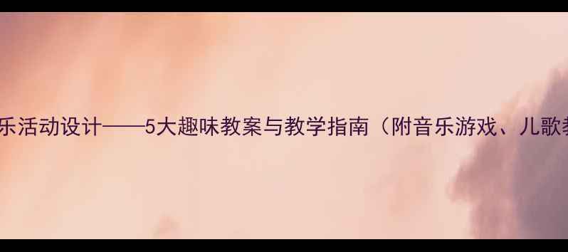图片 幼儿园动物主题音乐活动设计——5大趣味教案与教学指南（附音乐游戏、儿歌教学、乐器玩法）2