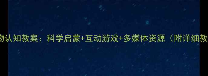 图片 幼儿园动物认知教案：科学启蒙+互动游戏+多媒体资源（附详细教学方案）2
