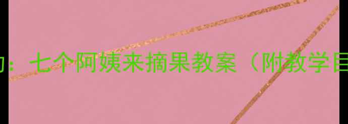 图片 幼儿园劳动教育主题活动：七个阿姨来摘果教案（附教学目标、流程及延伸活动）1