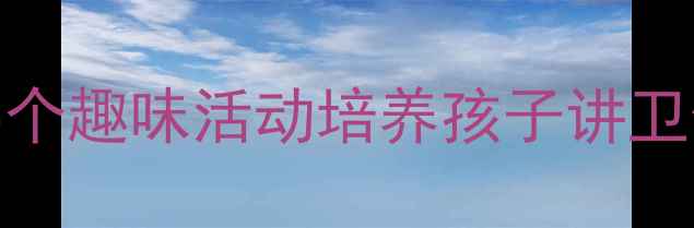 图片 幼儿园卫生习惯教案：5个趣味活动培养孩子讲卫生习惯（附教学方案）1