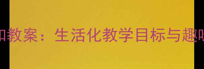 图片 幼儿园厨房认知教案：生活化教学目标与趣味活动设计指南