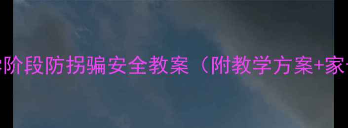 图片 幼儿园及小学阶段防拐骗安全教案（附教学方案+家长指导手册）