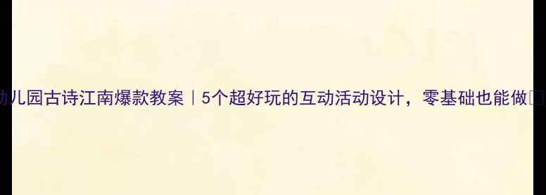 图片 幼儿园古诗江南爆款教案｜5个超好玩的互动活动设计，零基础也能做✨1