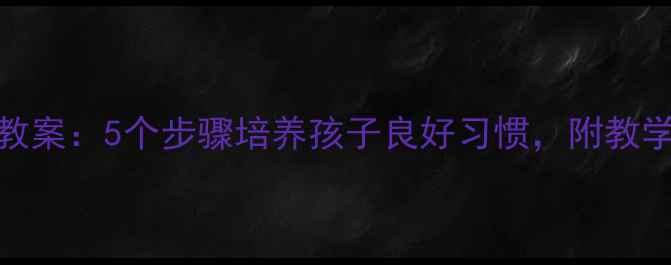 图片 幼儿园吃饭卫生教案：5个步骤培养孩子良好习惯，附教学目标与步骤详解