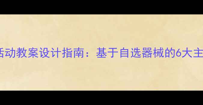 图片 幼儿园器械活动教案设计指南：基于自选器械的6大主题教学方案2