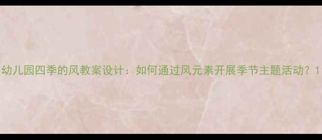 图片 幼儿园四季的风教案设计：如何通过风元素开展季节主题活动？1