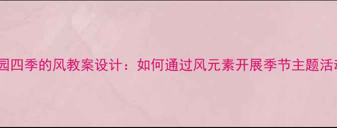 图片 幼儿园四季的风教案设计：如何通过风元素开展季节主题活动？2