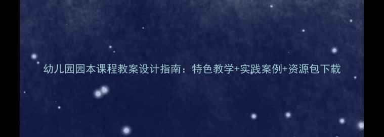 图片 幼儿园园本课程教案设计指南：特色教学+实践案例+资源包下载