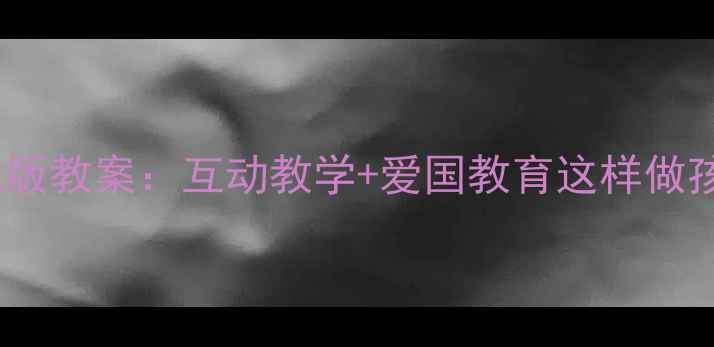 图片 幼儿园国家安全幼儿版教案：互动教学+爱国教育这样做孩子秒懂国家安全！1
