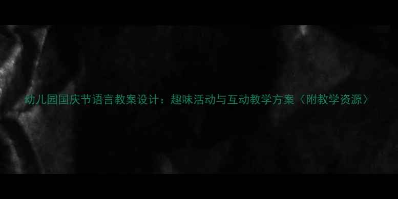 图片 幼儿园国庆节语言教案设计：趣味活动与互动教学方案（附教学资源）