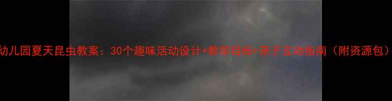 图片 幼儿园夏天昆虫教案：30个趣味活动设计+教学目标+亲子互动指南（附资源包）