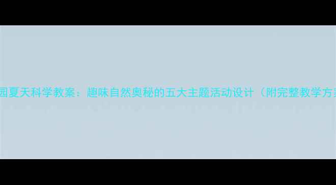 图片 幼儿园夏天科学教案：趣味自然奥秘的五大主题活动设计（附完整教学方案）1