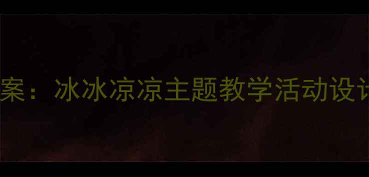 图片 幼儿园夏季养生健康教案：冰冰凉凉主题教学活动设计（附12个互动案例）1