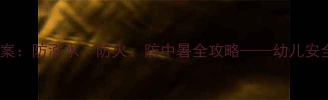 图片 幼儿园夏季安全教育教案：防溺水、防火、防中暑全攻略——幼儿安全课程设计及实施指南1