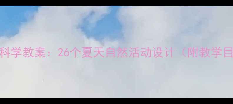 图片 幼儿园夏季科学教案：26个夏天自然活动设计（附教学目标与案例）