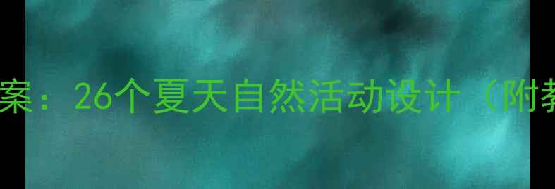 图片 幼儿园夏季科学教案：26个夏天自然活动设计（附教学目标与案例）1