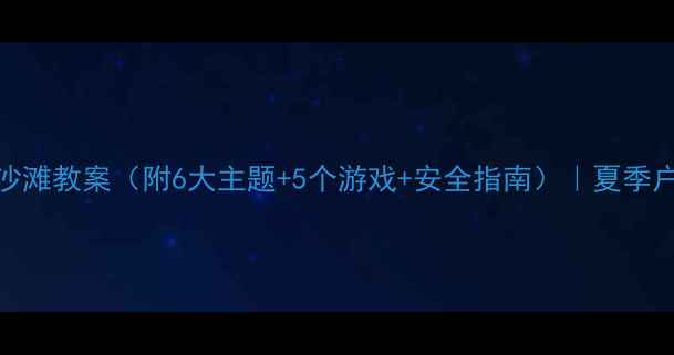 图片 幼儿园夏日沙滩教案（附6大主题+5个游戏+安全指南）｜夏季户外活动方案
